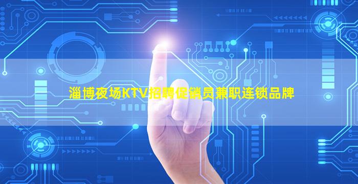 淄博夜场KTV招聘促销员兼职连锁品牌